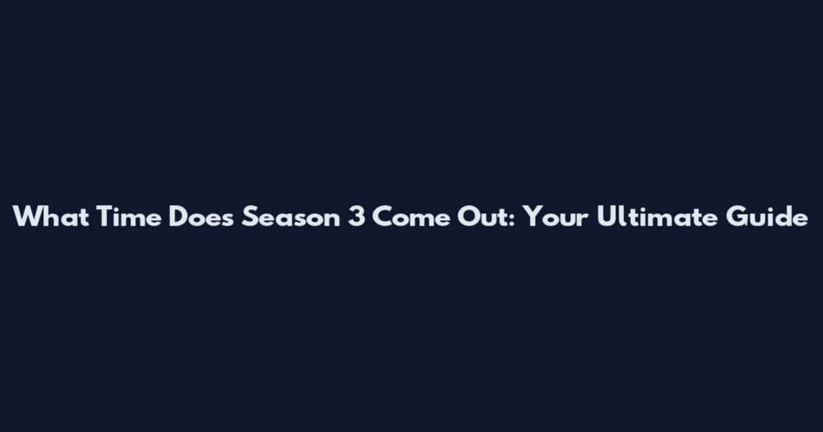What Time Does Season 3 Come Out: Your Ultimate Guide