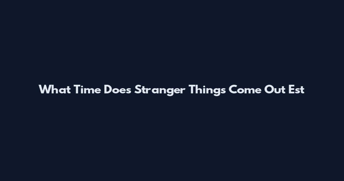 What Time Does Stranger Things Come Out Est