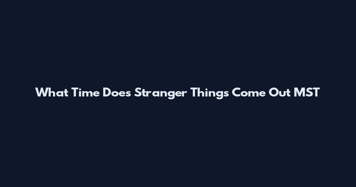 What Time Does Stranger Things Come Out MST