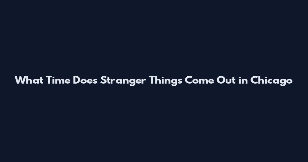 What Time Does Stranger Things Come Out in Chicago