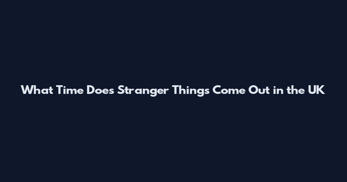 What Time Does Stranger Things Come Out in the UK