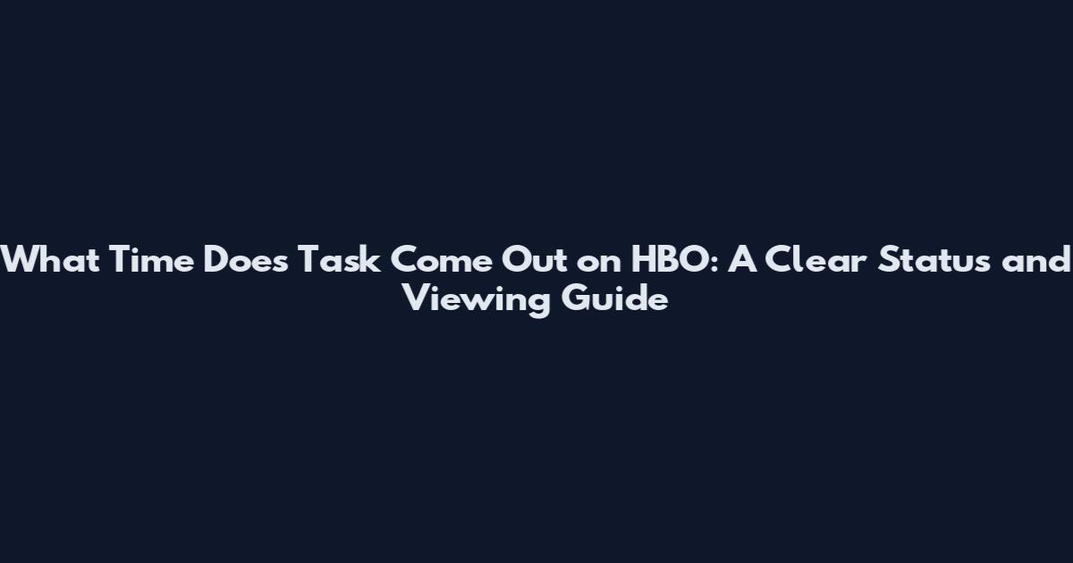 What Time Does Task Come Out on HBO: A Clear Status and Viewing Guide