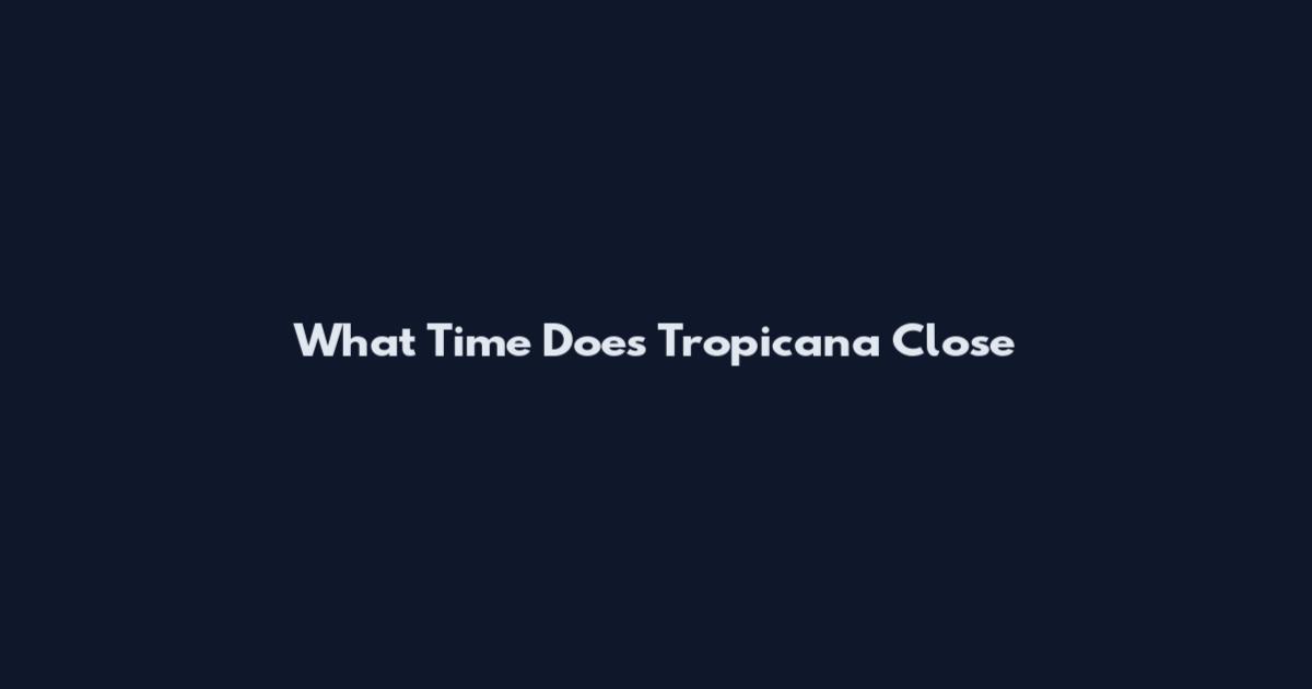 What Time Does Tropicana Close