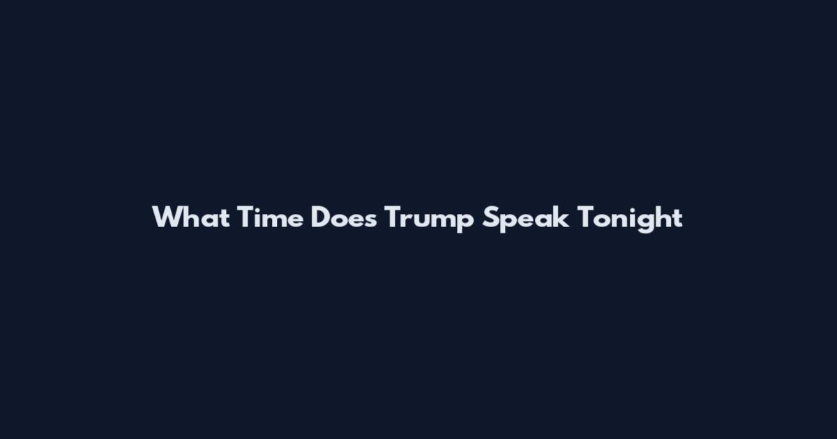 What Time Does Trump Speak Tonight