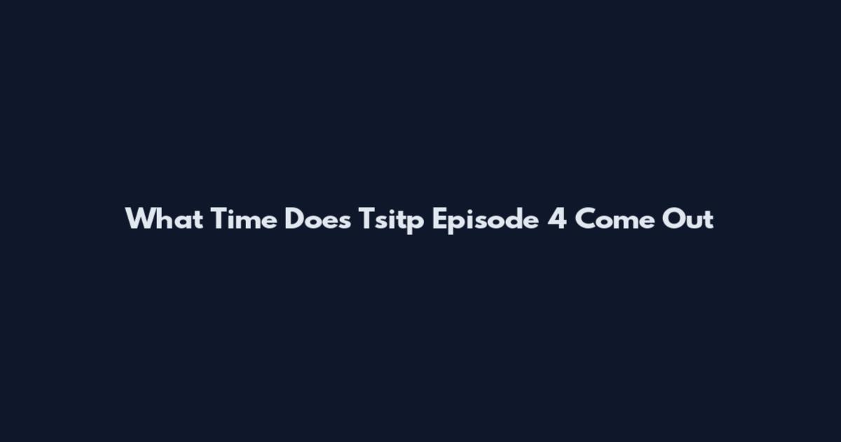What Time Does Tsitp Episode 4 Come Out