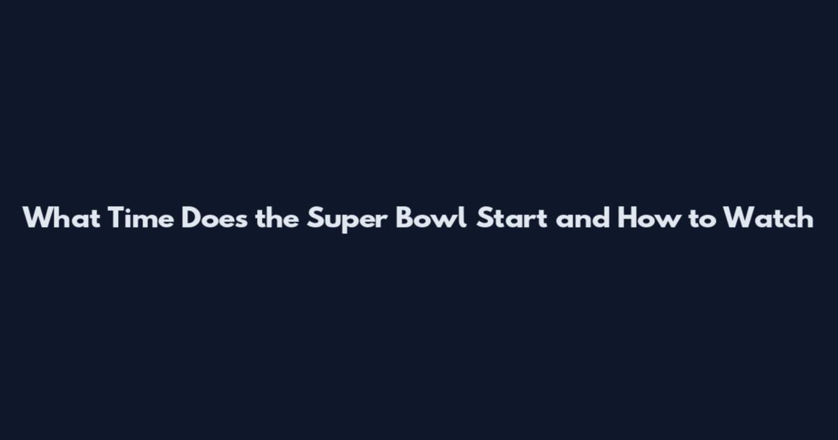 What Time Does the Super Bowl Start and How to Watch