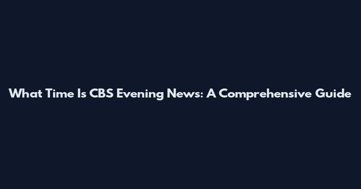 What Time Is CBS Evening News: A Comprehensive Guide