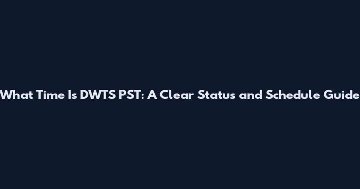 What Time Is DWTS PST: A Clear Status and Schedule Guide