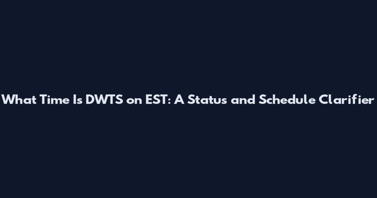 What Time Is DWTS on EST: A Status and Schedule Clarifier