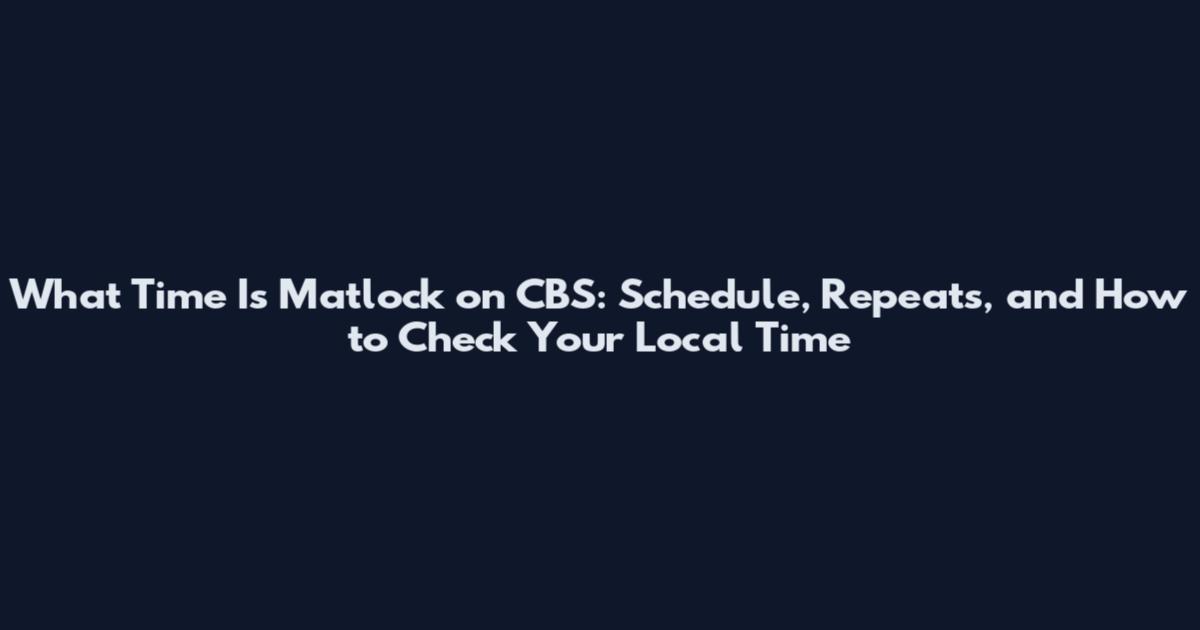 What Time Is Matlock on CBS: Schedule, Repeats, and How to Check Your Local Time