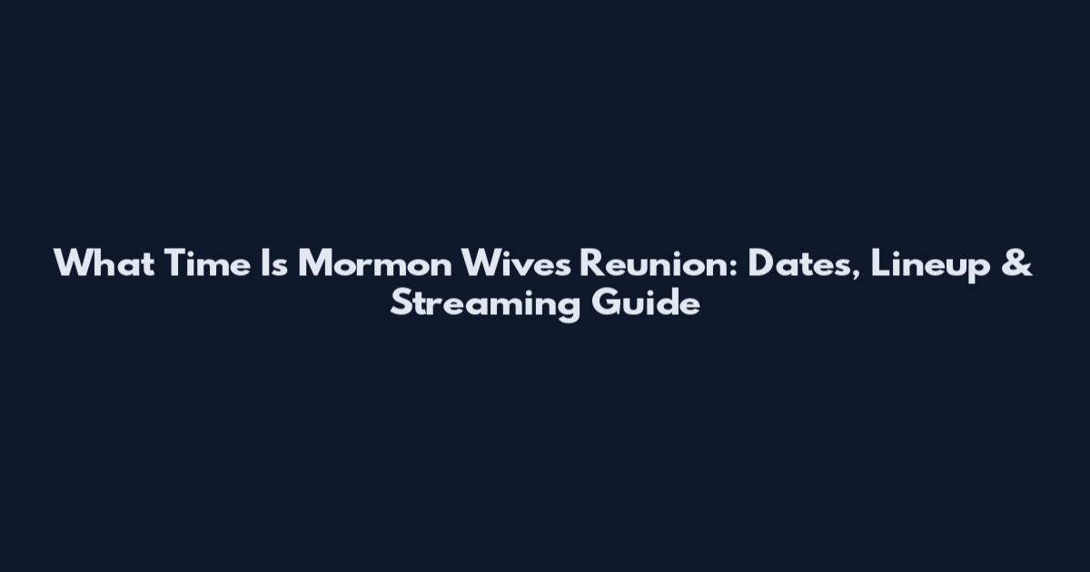 What Time Is Mormon Wives Reunion: Dates, Lineup & Streaming Guide