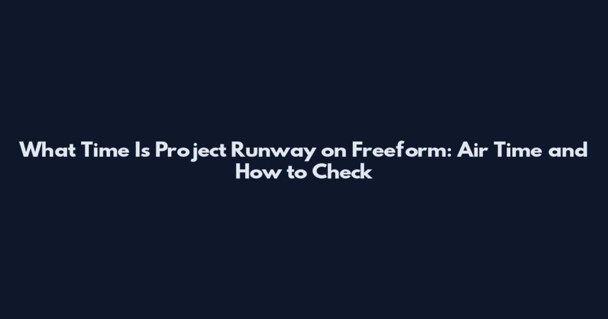 What Time Is Project Runway on Freeform: Air Time and How to Check