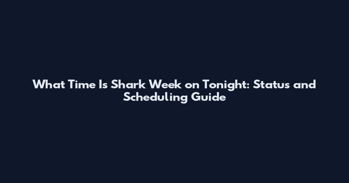 What Time Is Shark Week on Tonight: Status and Scheduling Guide