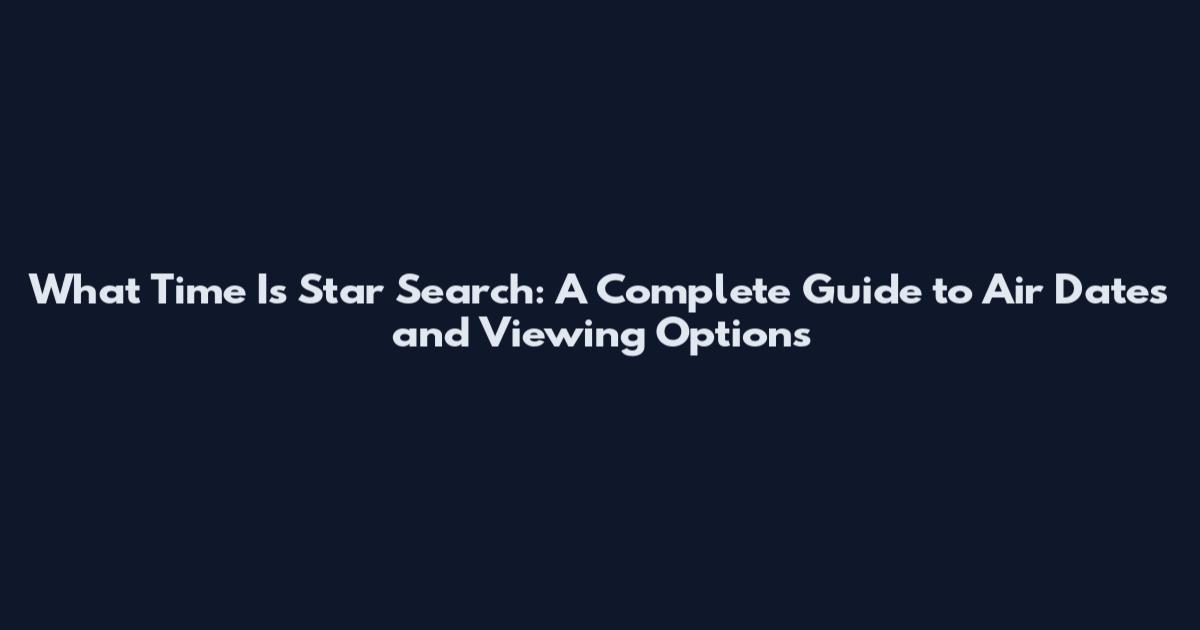 What Time Is Star Search: A Complete Guide to Air Dates and Viewing Options