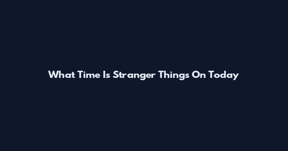 What Time Is Stranger Things On Today
