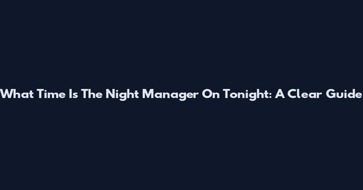 What Time Is The Night Manager On Tonight: A Clear Guide