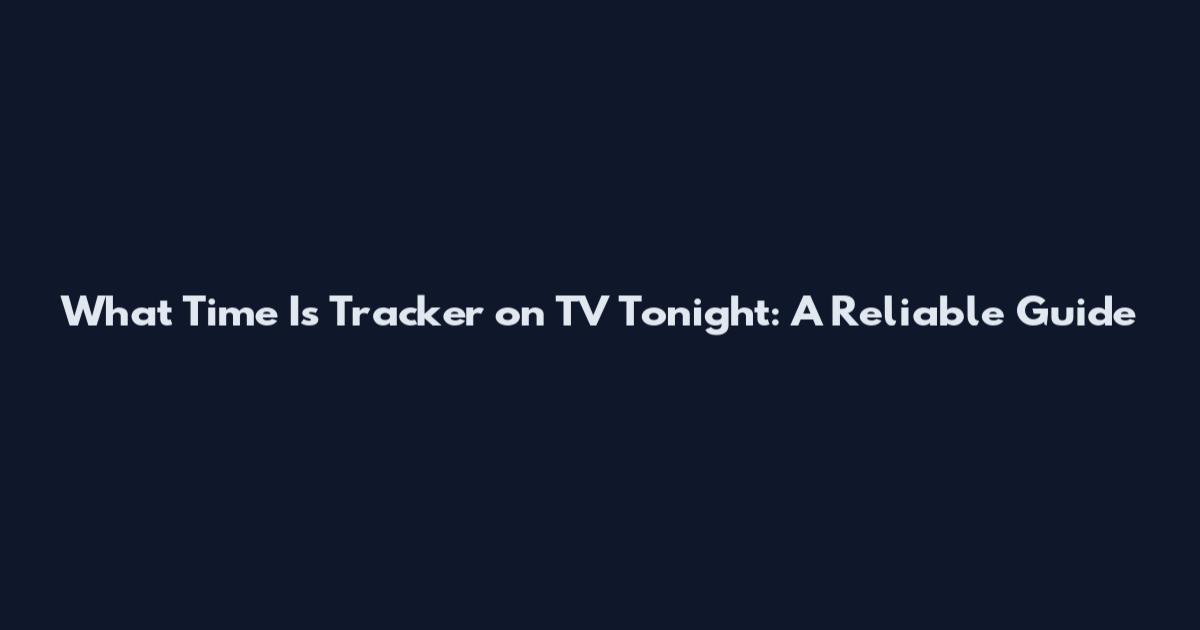 What Time Is Tracker on TV Tonight: A Reliable Guide