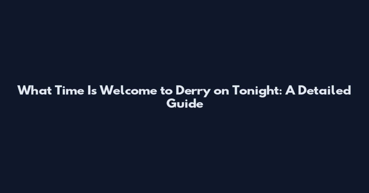 What Time Is Welcome to Derry on Tonight: A Detailed Guide
