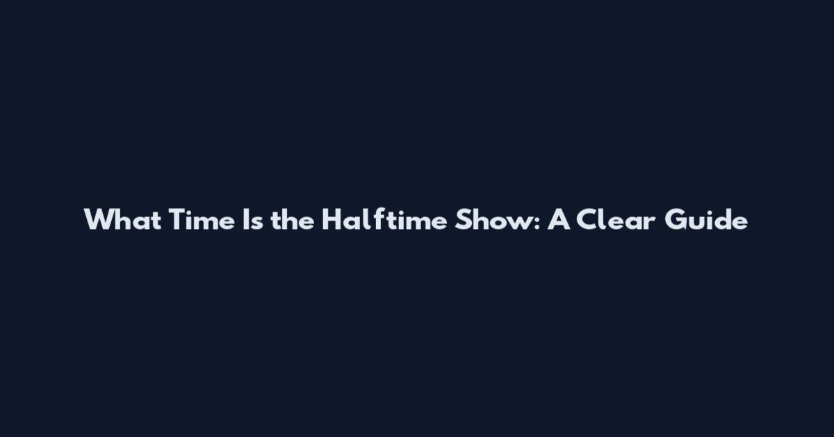 What Time Is the Halftime Show: A Clear Guide
