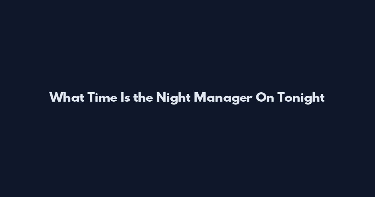 What Time Is the Night Manager On Tonight