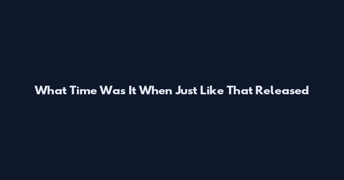 What Time Was It When Just Like That Released