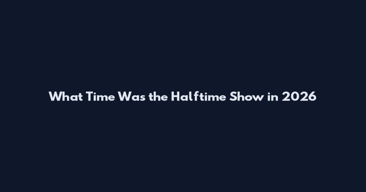 What Time Was the Halftime Show in 2026