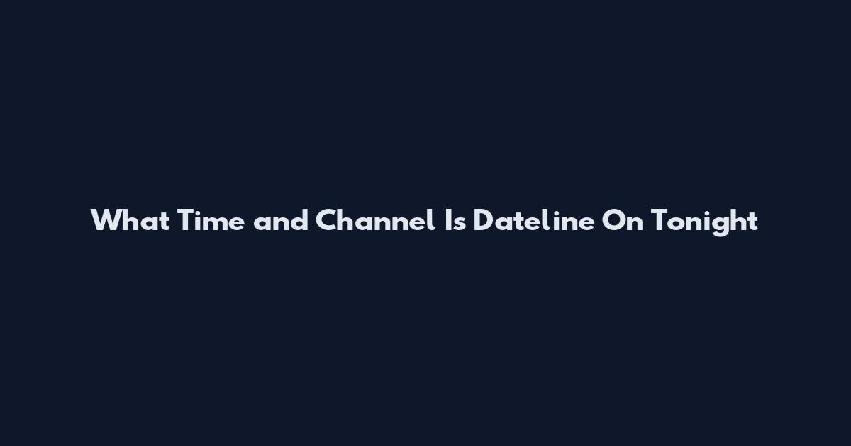 What Time and Channel Is Dateline On Tonight