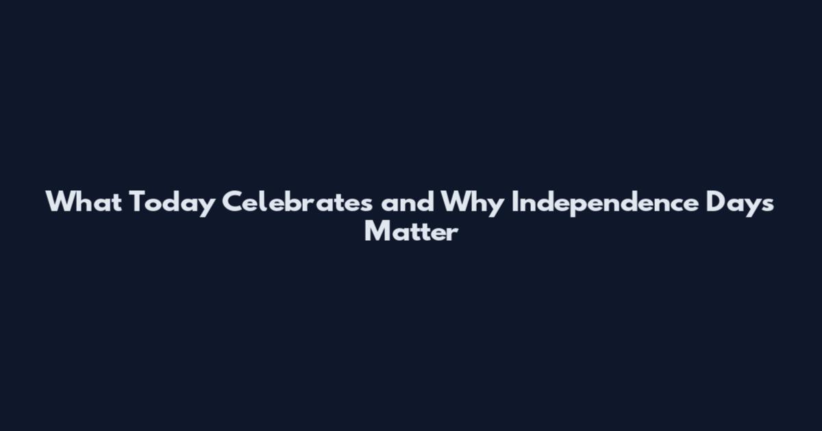 What Today Celebrates and Why Independence Days Matter
