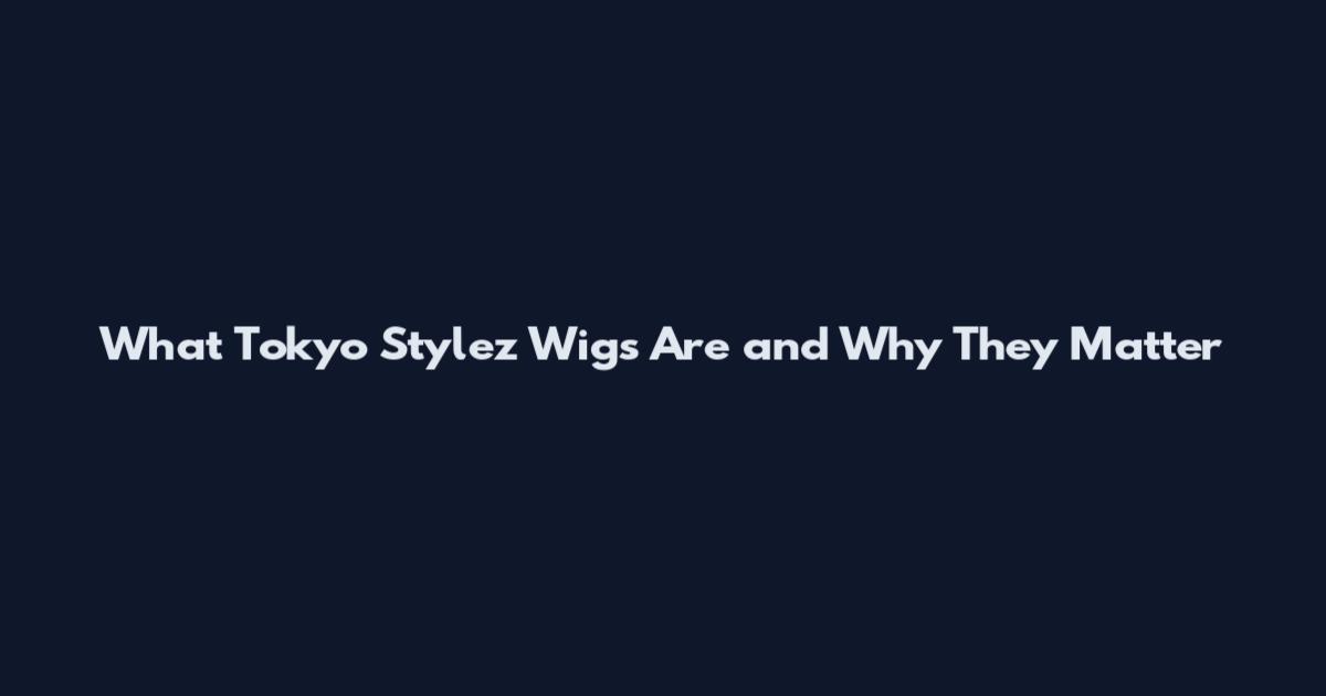 What Tokyo Stylez Wigs Are and Why They Matter