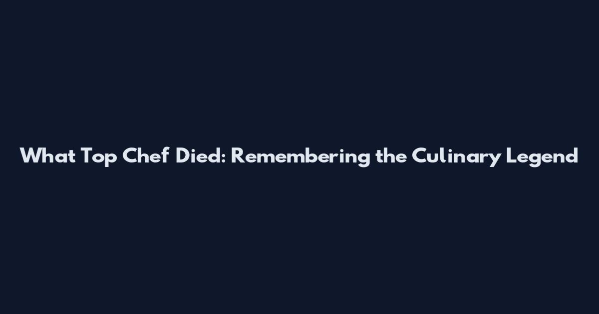 What Top Chef Died: Remembering the Culinary Legend