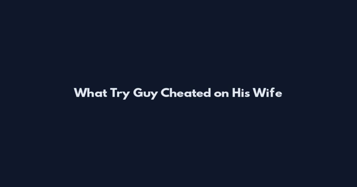 What Try Guy Cheated on His Wife