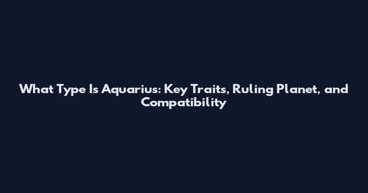 What Type Is Aquarius: Key Traits, Ruling Planet, and Compatibility