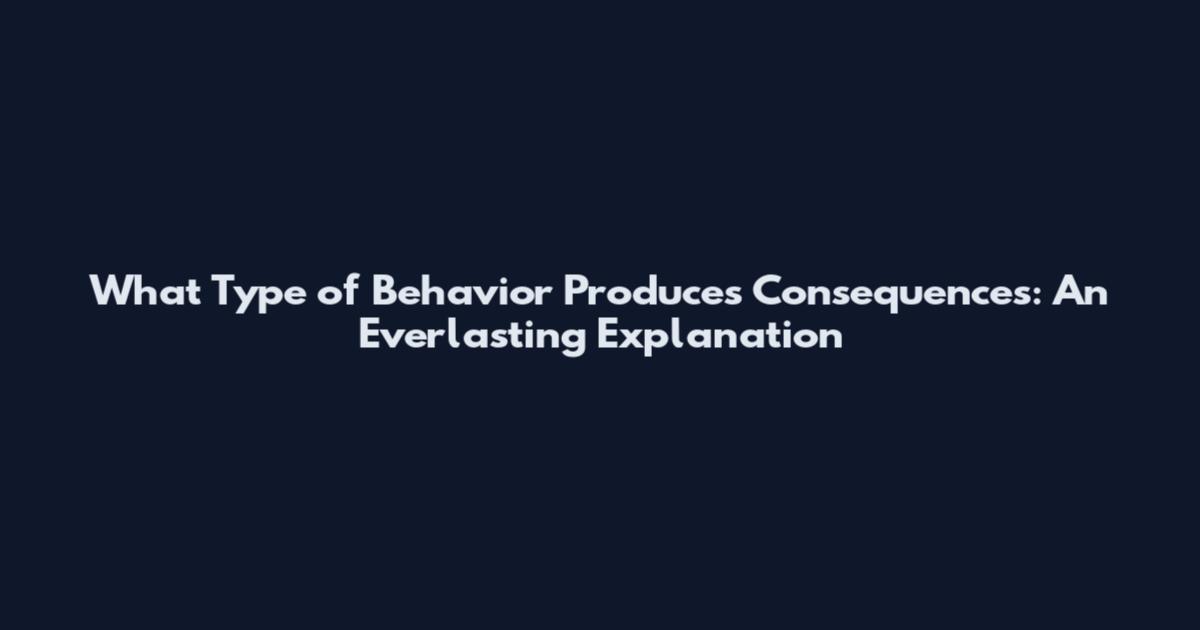 What Type of Behavior Produces Consequences: An Everlasting Explanation