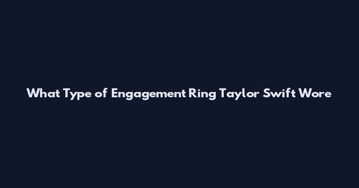 What Type of Engagement Ring Taylor Swift Wore