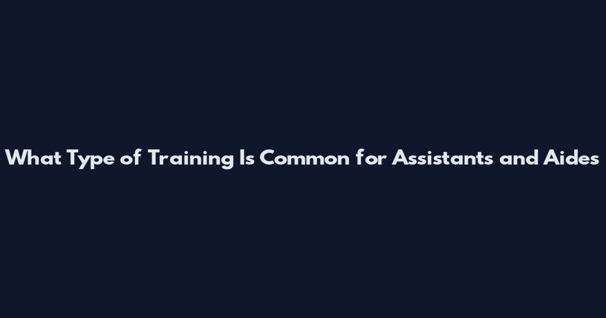 What Type of Training Is Common for Assistants and Aides