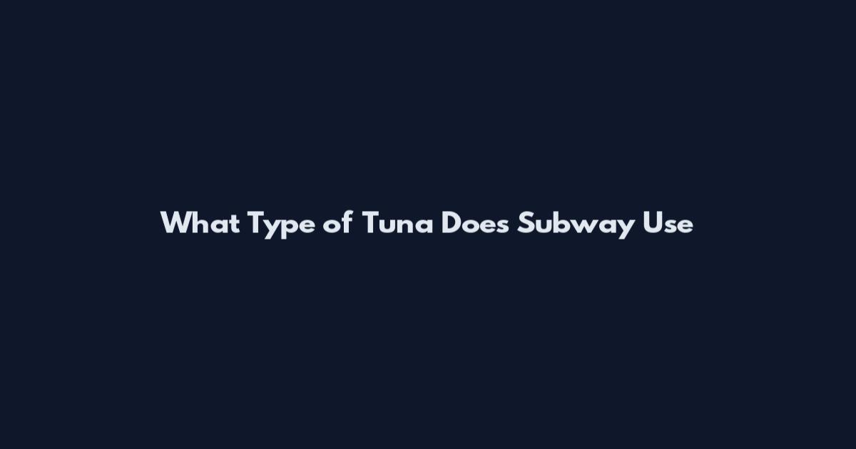 What Type of Tuna Does Subway Use