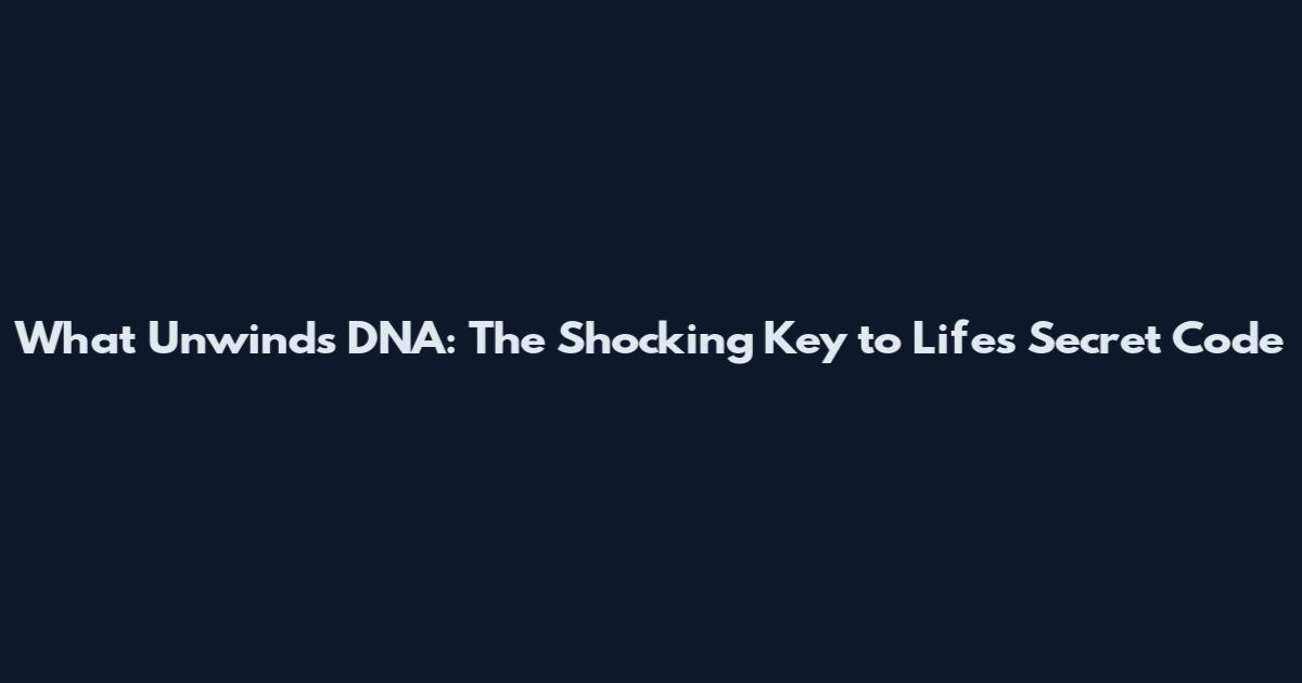 What Unwinds DNA: The Shocking Key to Life's Secret Code