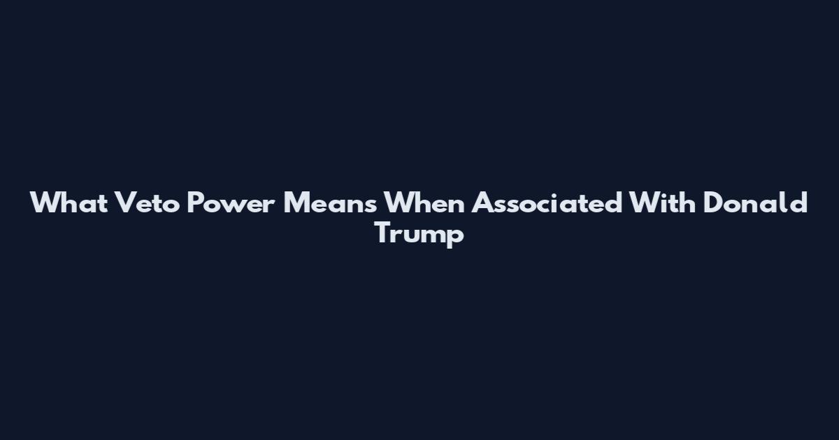 What Veto Power Means When Associated With Donald Trump