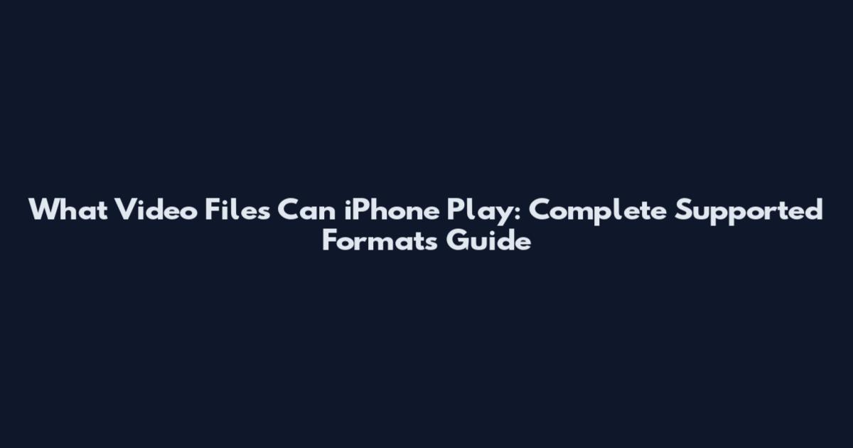 What Video Files Can iPhone Play: Complete Supported Formats Guide
