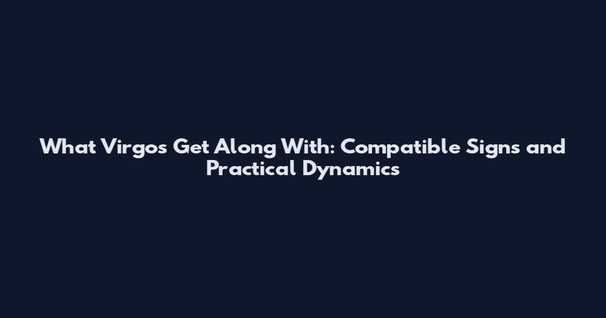 What Virgos Get Along With: Compatible Signs and Practical Dynamics