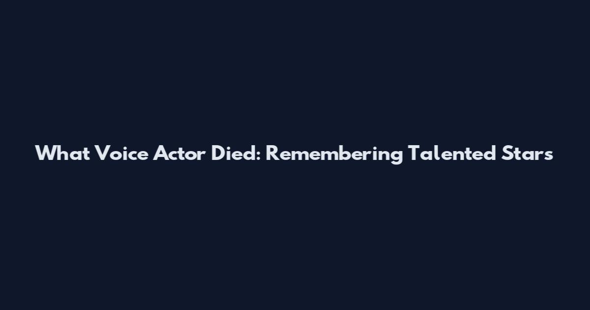 What Voice Actor Died: Remembering Talented Stars