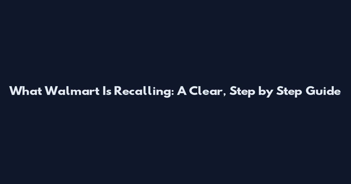 What Walmart Is Recalling: A Clear, Step by Step Guide