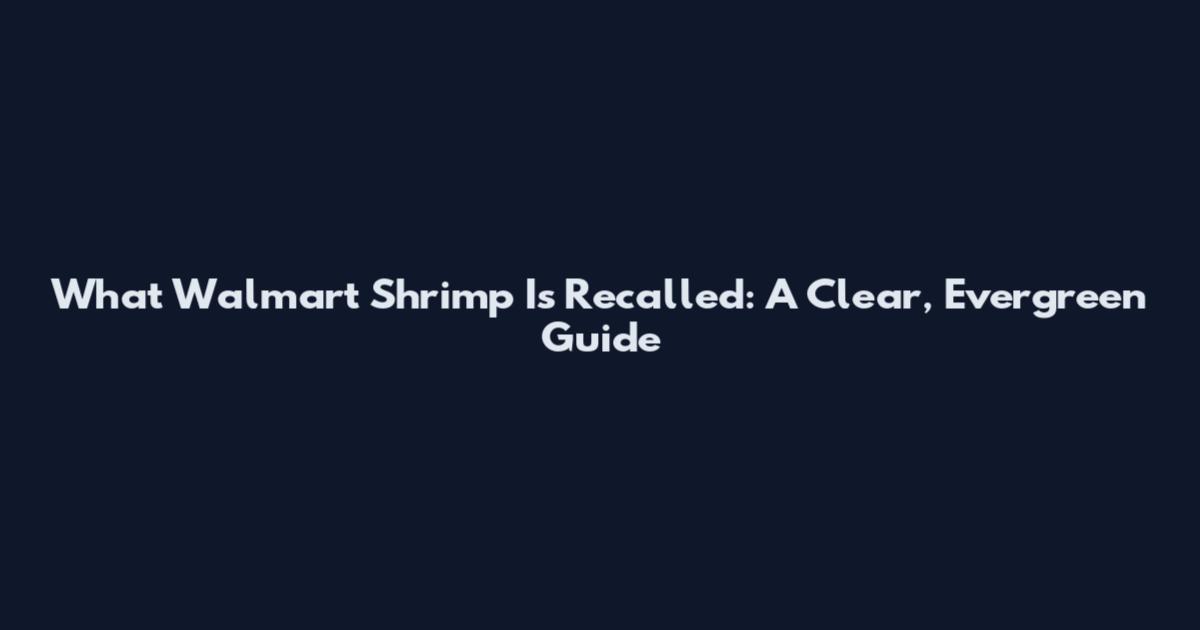 What Walmart Shrimp Is Recalled: A Clear, Evergreen Guide
