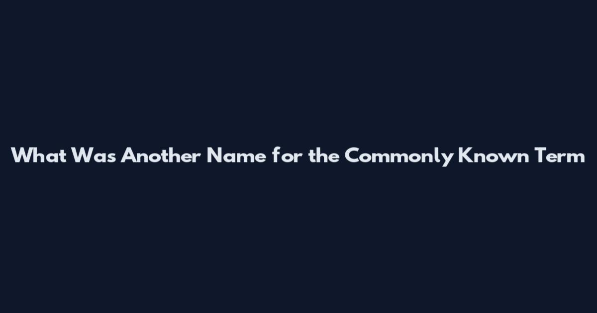 What Was Another Name for the Commonly Known Term