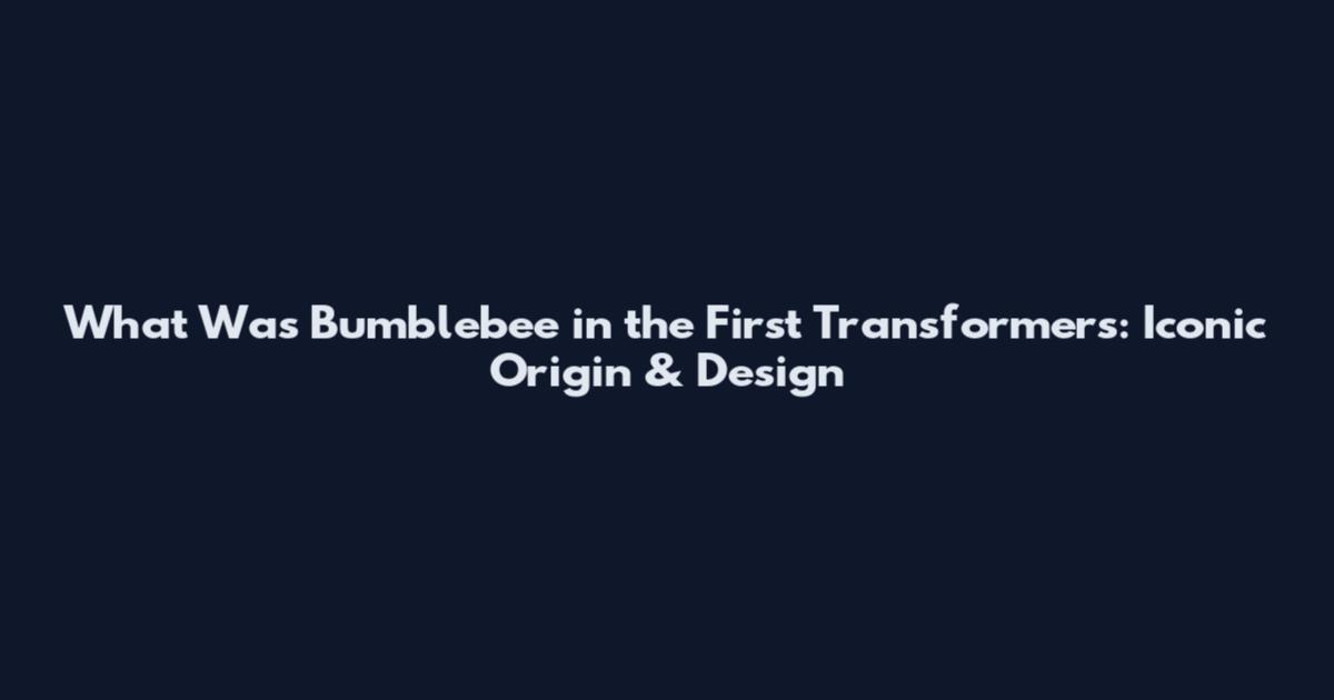 What Was Bumblebee in the First Transformers: Iconic Origin & Design