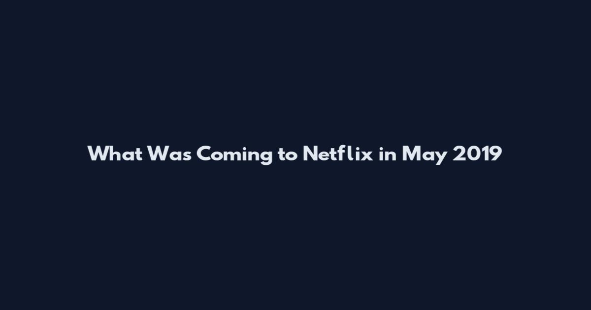 What Was Coming to Netflix in May 2019