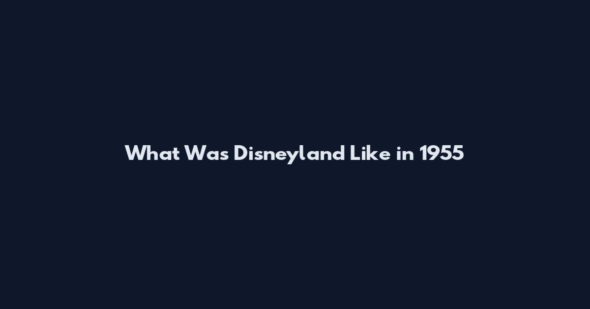What Was Disneyland Like in 1955