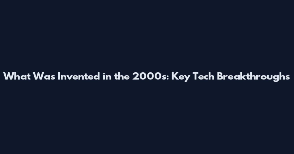 What Was Invented in the 2000s: Key Tech Breakthroughs