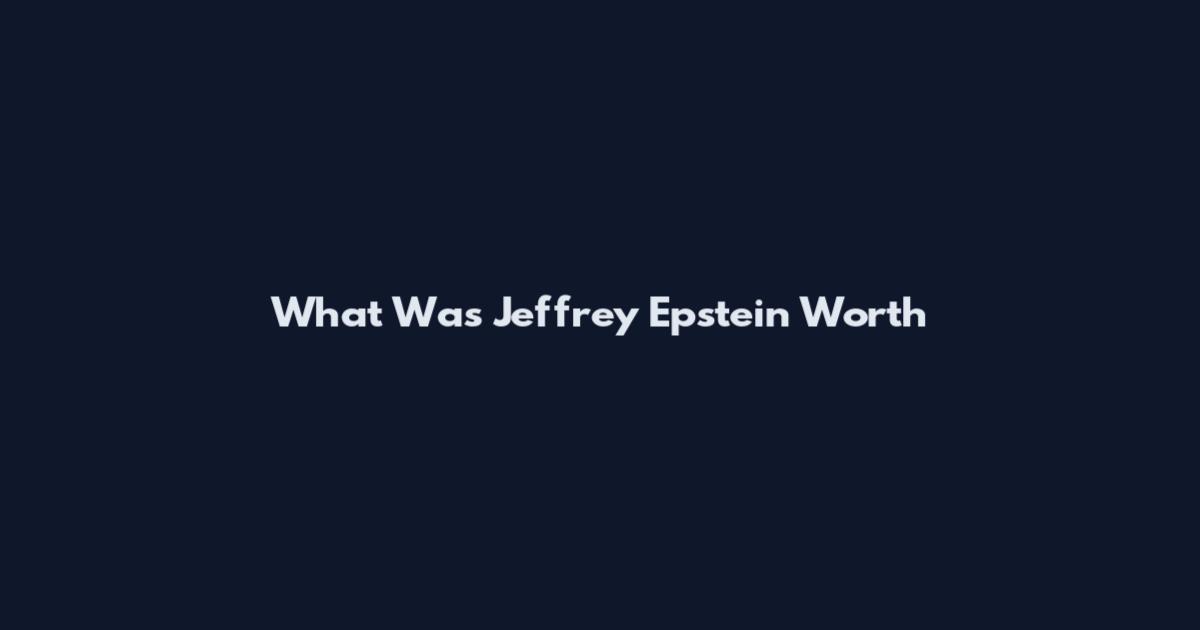 What Was Jeffrey Epstein Worth