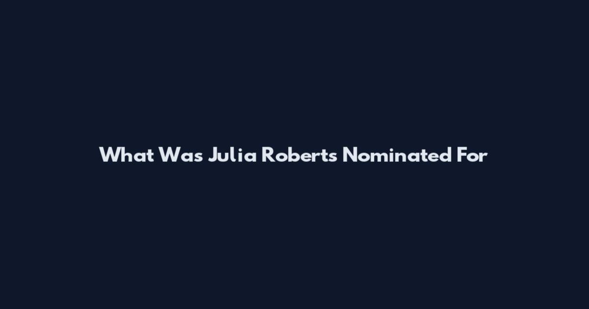 What Was Julia Roberts Nominated For